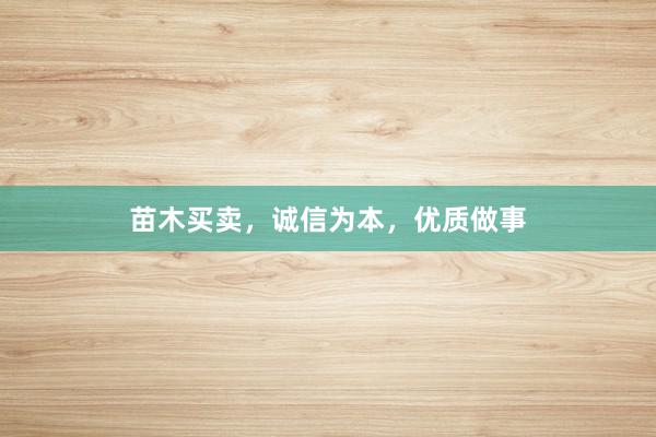 苗木买卖，诚信为本，优质做事
