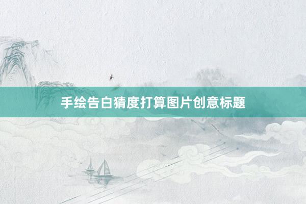 手绘告白猜度打算图片创意标题